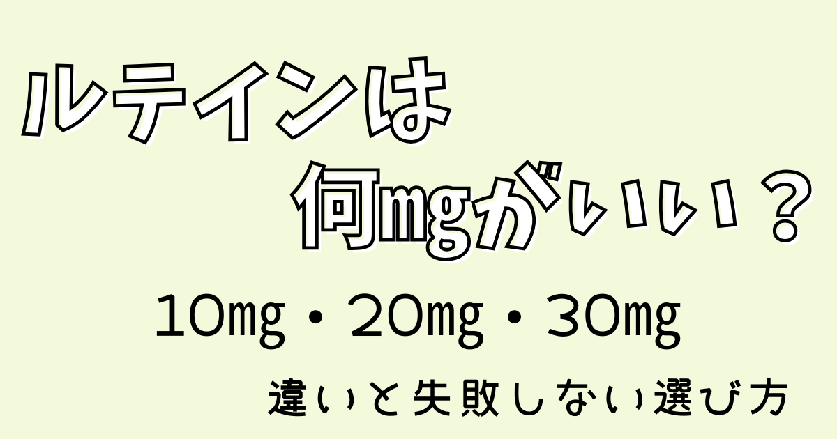 ルテインは何㎎がいい？10㎎・20㎎・30㎎の違いと失敗しない選び方