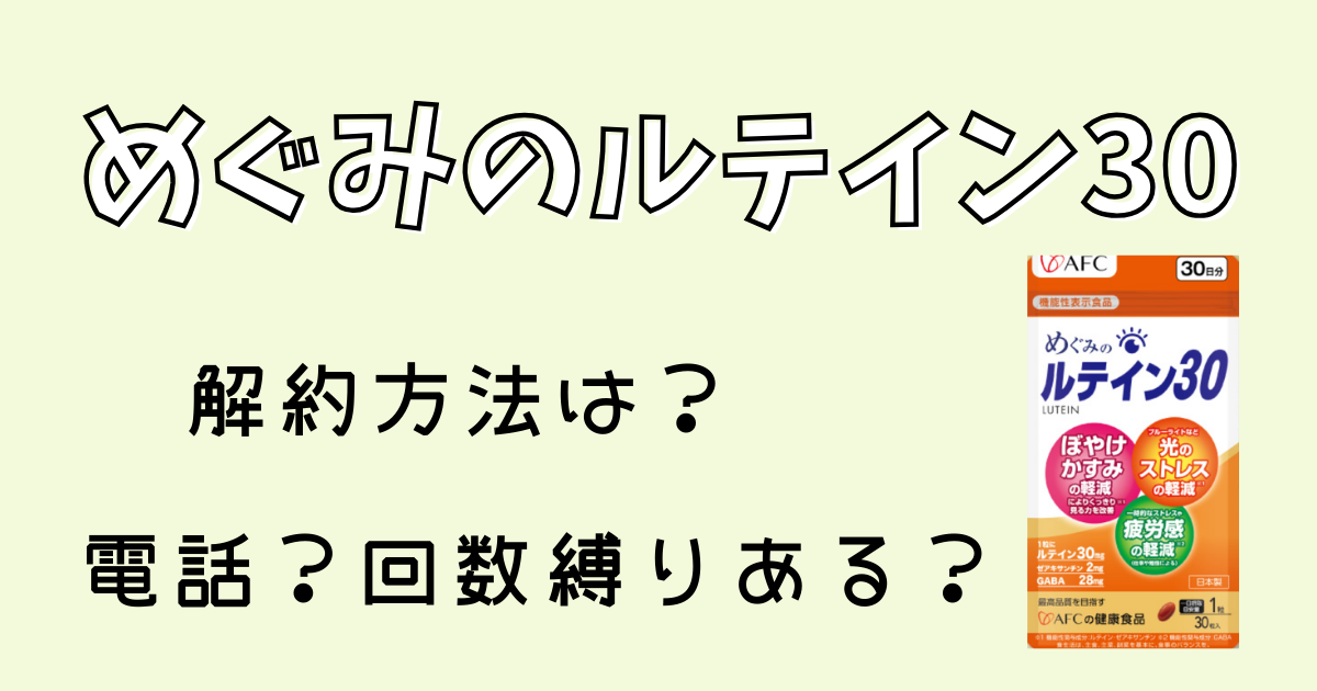 めぐみのルテイン30解約方法は？電話？回数しばりある？