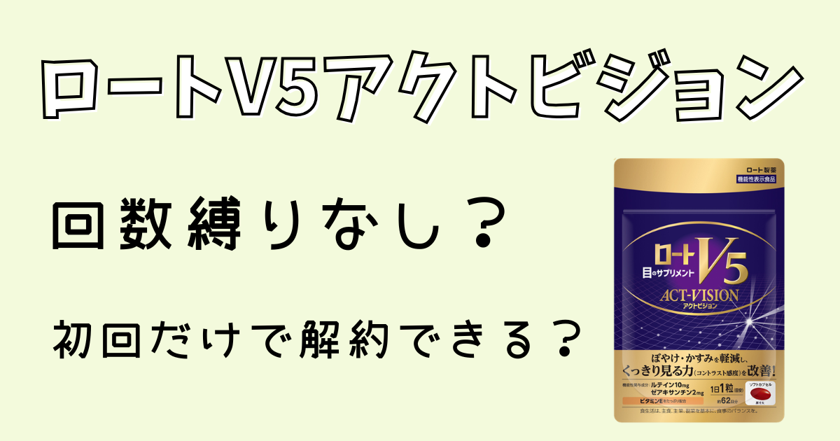 ロートV5アクトビジョン回数縛りなし？初回だけで解約できる？