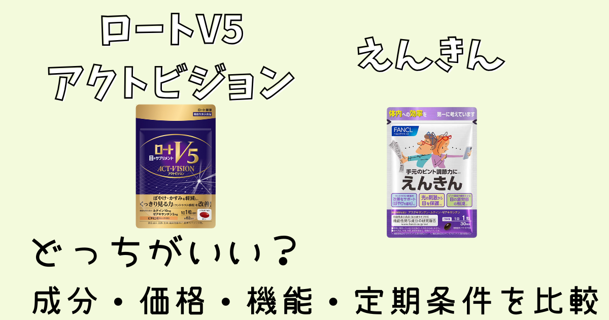ロートV5アクトビジョンとえんきんどっちがいい？成分・価格・機能・定期条件を比較