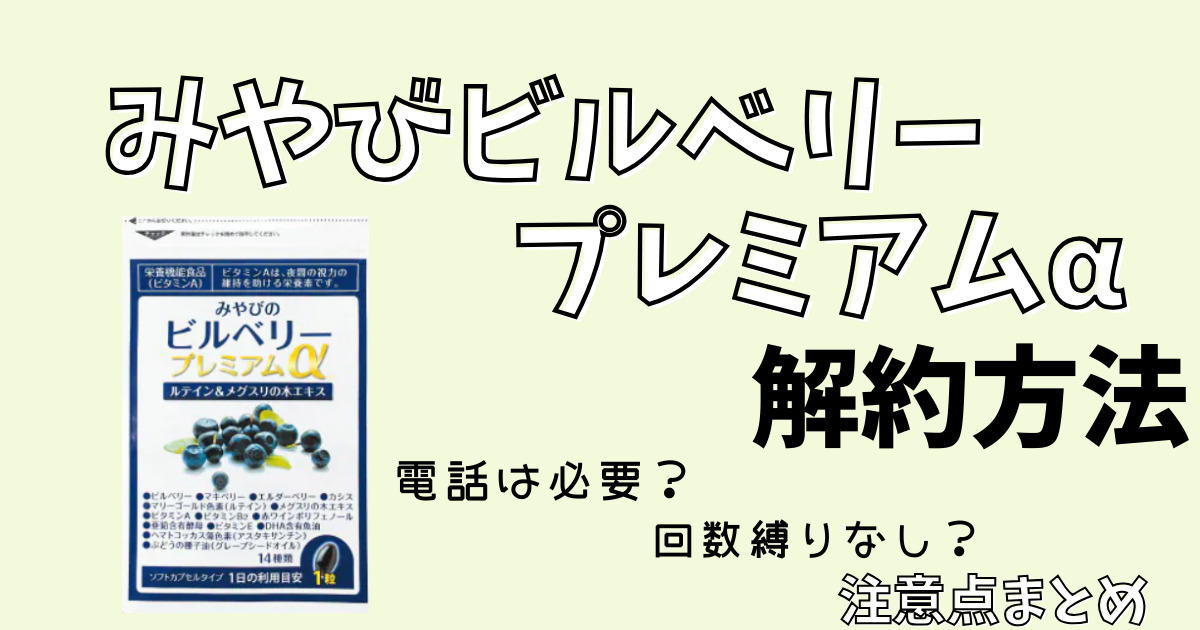 みやびビルベリープレミアムα解約方法。電話は必要？回数縛りなし？注意点まとめ