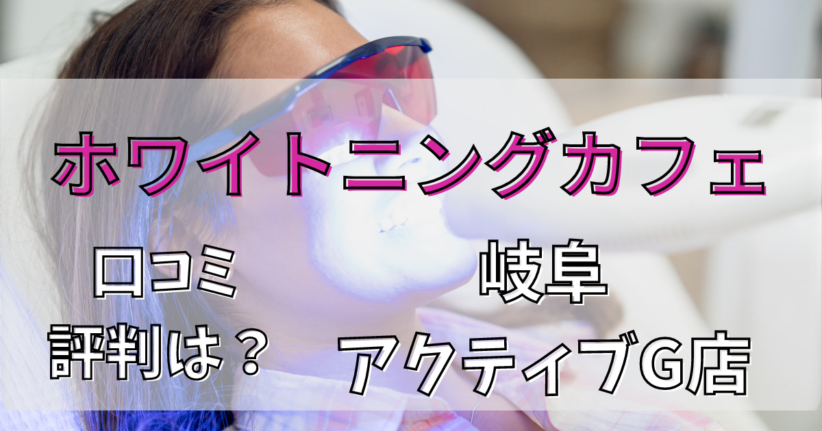 ホワイトニングカフェ岐阜アクティブG店の悪い口コミからいい口コミまで解説