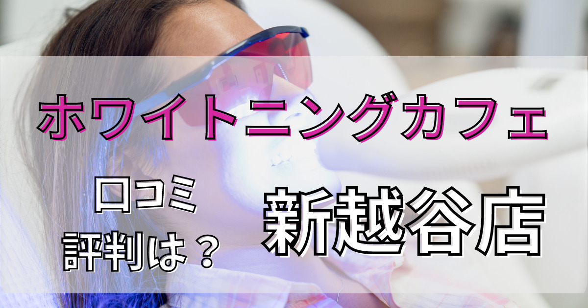 ホワイトニングカフェ新越谷店の悪い口コミからいい口コミまで解説