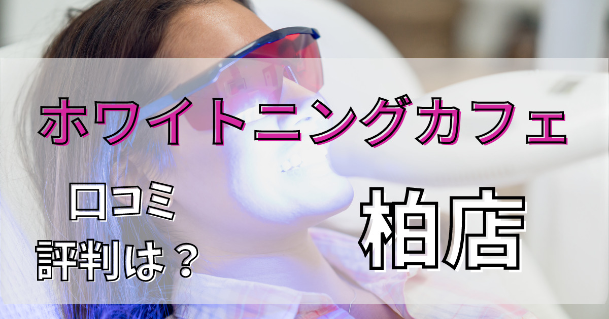 ホワイトニングカフェ柏店の悪い口コミからいい口コミまで解説