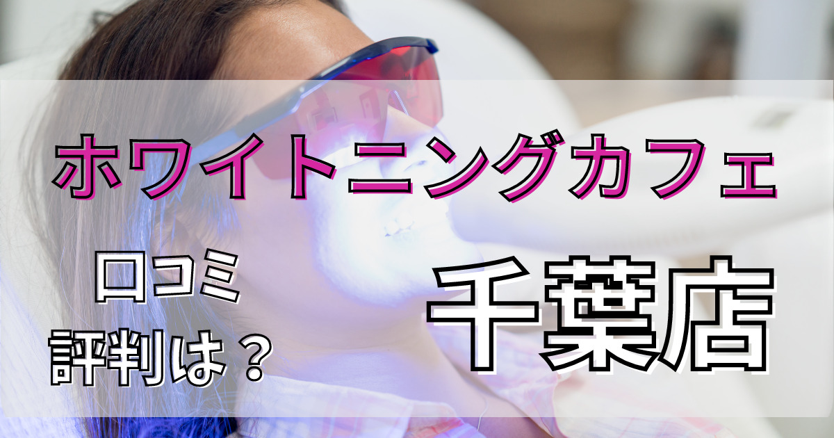 ホワイトニングカフェ千葉店の悪い口コミからいい口コミまで調査
