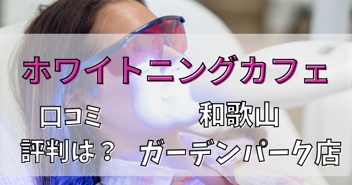 ホワイトニングカフェ和歌山ガーデンパーク店の口コミと評判を徹底解説